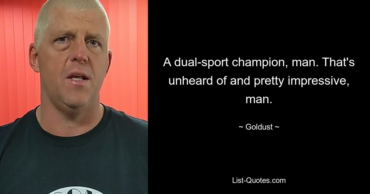 A dual-sport champion, man. That's unheard of and pretty impressive, man. — © Goldust