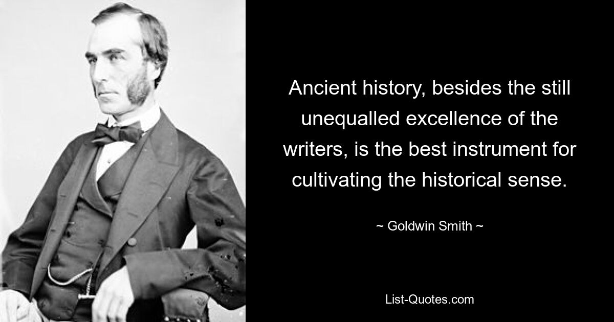 Античная история, помимо до сих пор непревзойденного мастерства ее писателей, является лучшим орудием для воспитания исторического чувства. — © Голдвин Смит