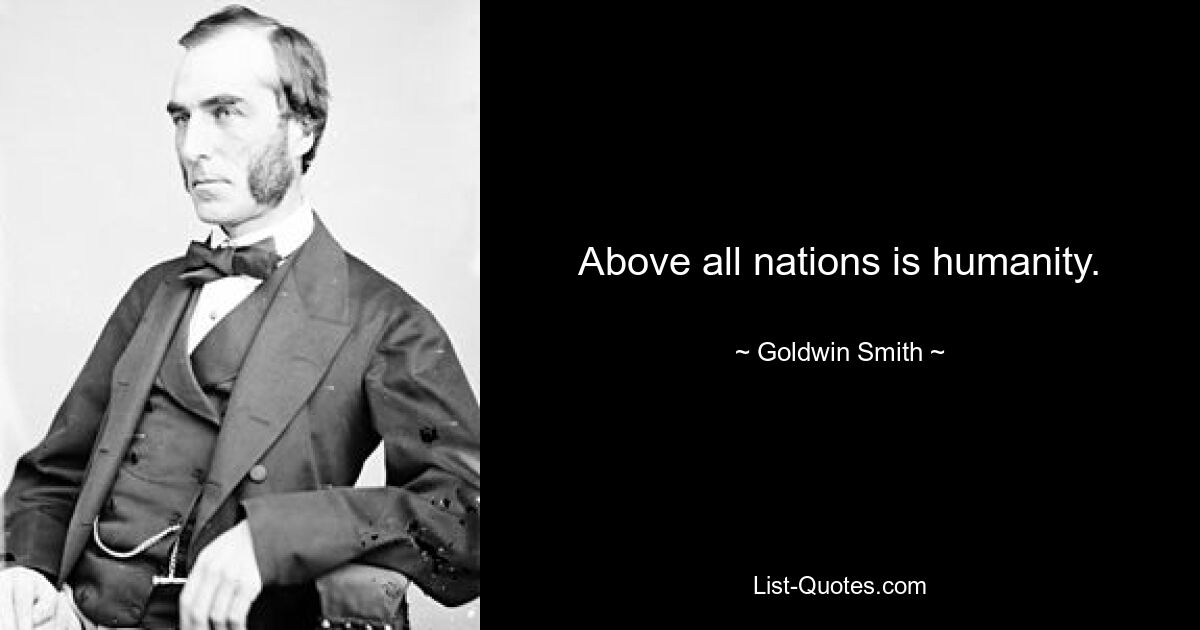 Above all nations is humanity. — © Goldwin Smith