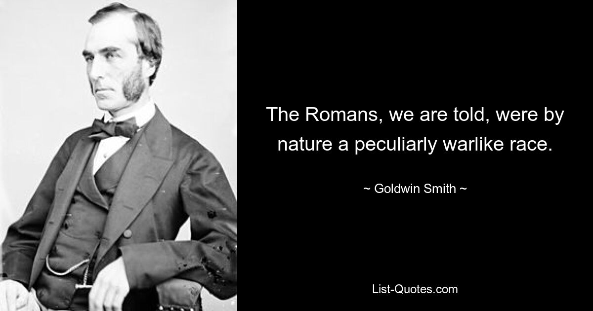 The Romans, we are told, were by nature a peculiarly warlike race. — © Goldwin Smith