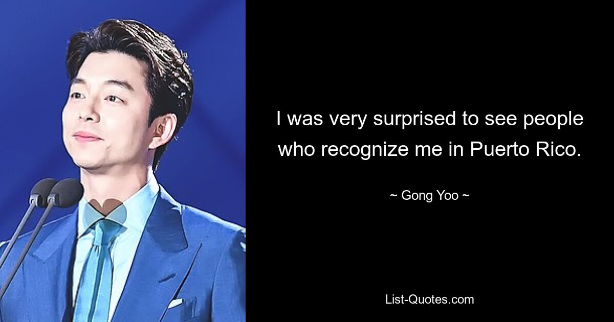 I was very surprised to see people who recognize me in Puerto Rico. — © Gong Yoo