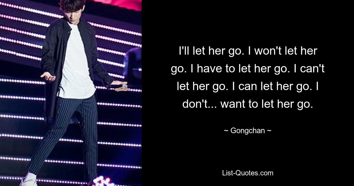 I'll let her go. I won't let her go. I have to let her go. I can't let her go. I can let her go. I don't... want to let her go. — © Gongchan