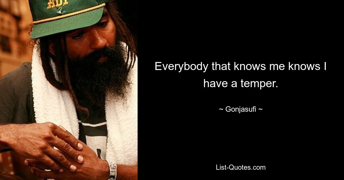 Everybody that knows me knows I have a temper. — © Gonjasufi