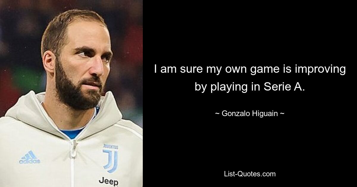 I am sure my own game is improving by playing in Serie A. — © Gonzalo Higuain