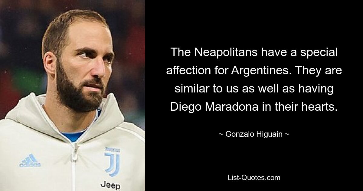 The Neapolitans have a special affection for Argentines. They are similar to us as well as having Diego Maradona in their hearts. — © Gonzalo Higuain