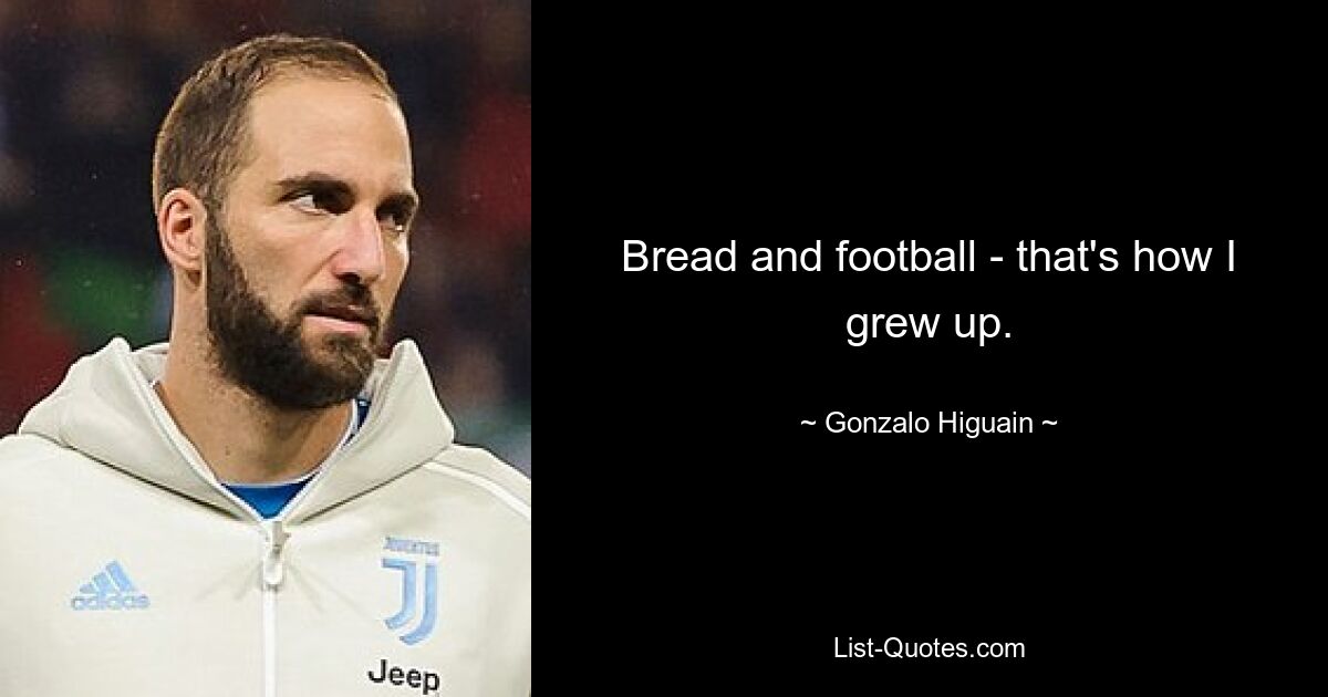 Bread and football - that's how I grew up. — © Gonzalo Higuain