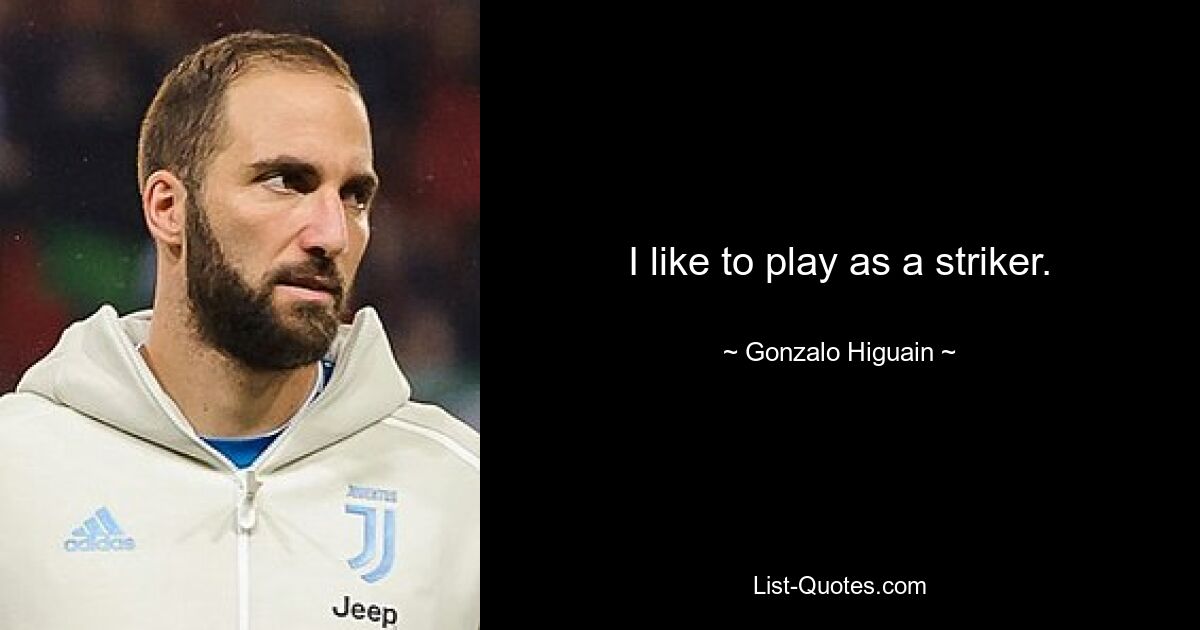 I like to play as a striker. — © Gonzalo Higuain