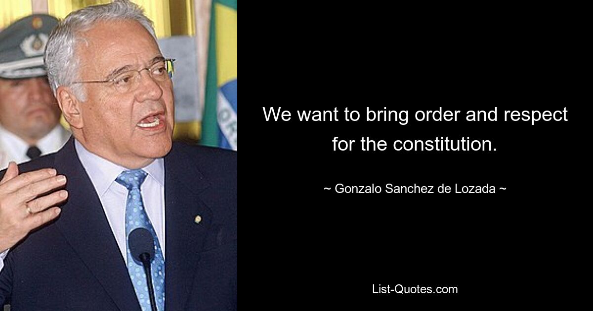 We want to bring order and respect for the constitution. — © Gonzalo Sanchez de Lozada