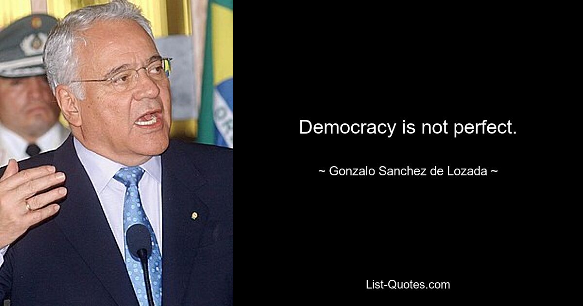 Democracy is not perfect. — © Gonzalo Sanchez de Lozada