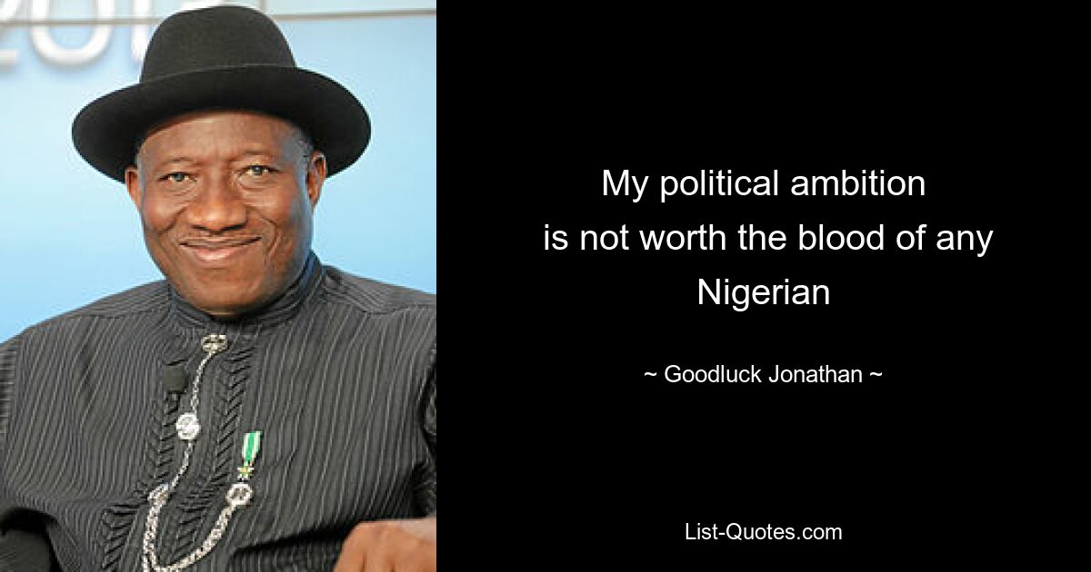 My political ambition
 is not worth the blood of any Nigerian — © Goodluck Jonathan