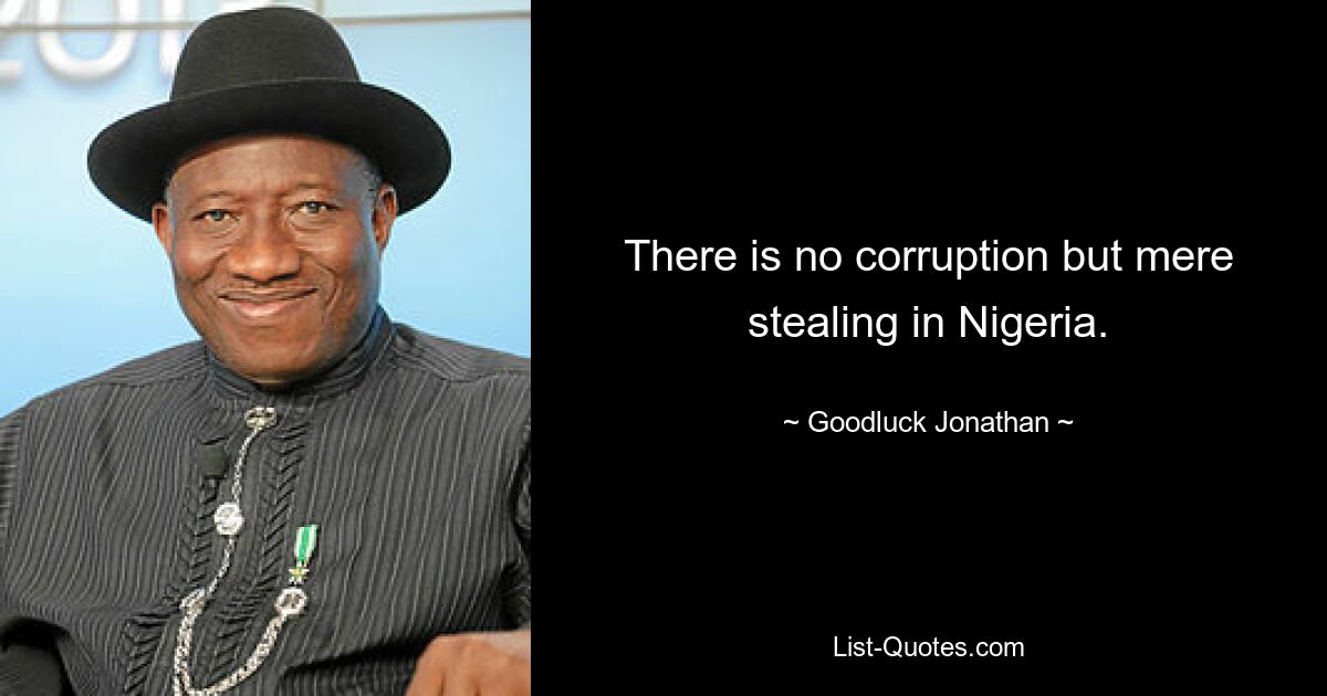 There is no corruption but mere stealing in Nigeria. — © Goodluck Jonathan