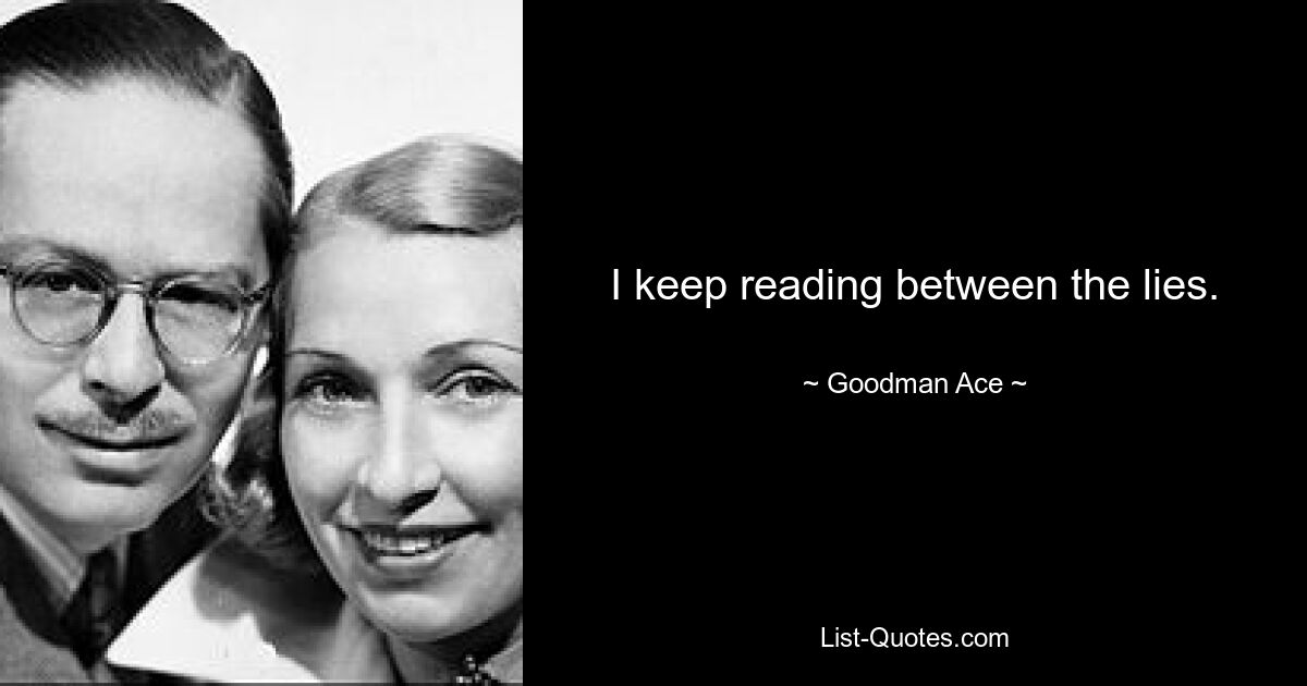 I keep reading between the lies. — © Goodman Ace