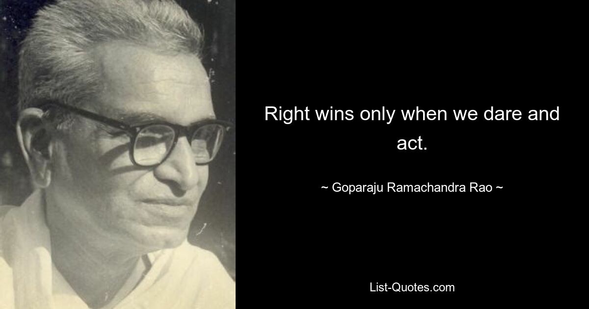 Право побеждает только тогда, когда мы осмеливаемся и действуем. — © Гопараджу Рамачандра Рао