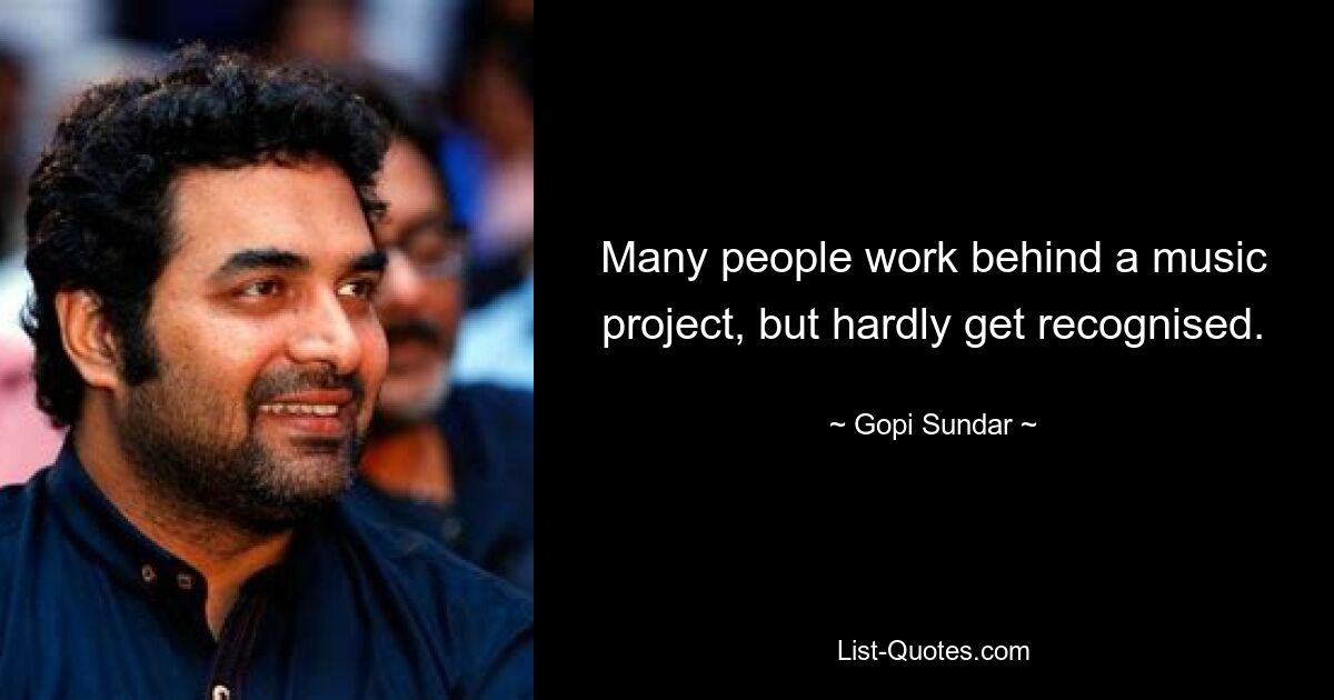 Many people work behind a music project, but hardly get recognised. — © Gopi Sundar