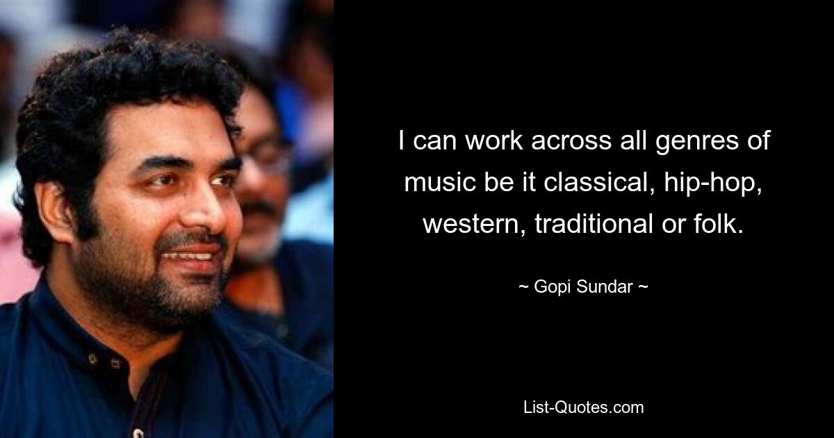 I can work across all genres of music be it classical, hip-hop, western, traditional or folk. — © Gopi Sundar