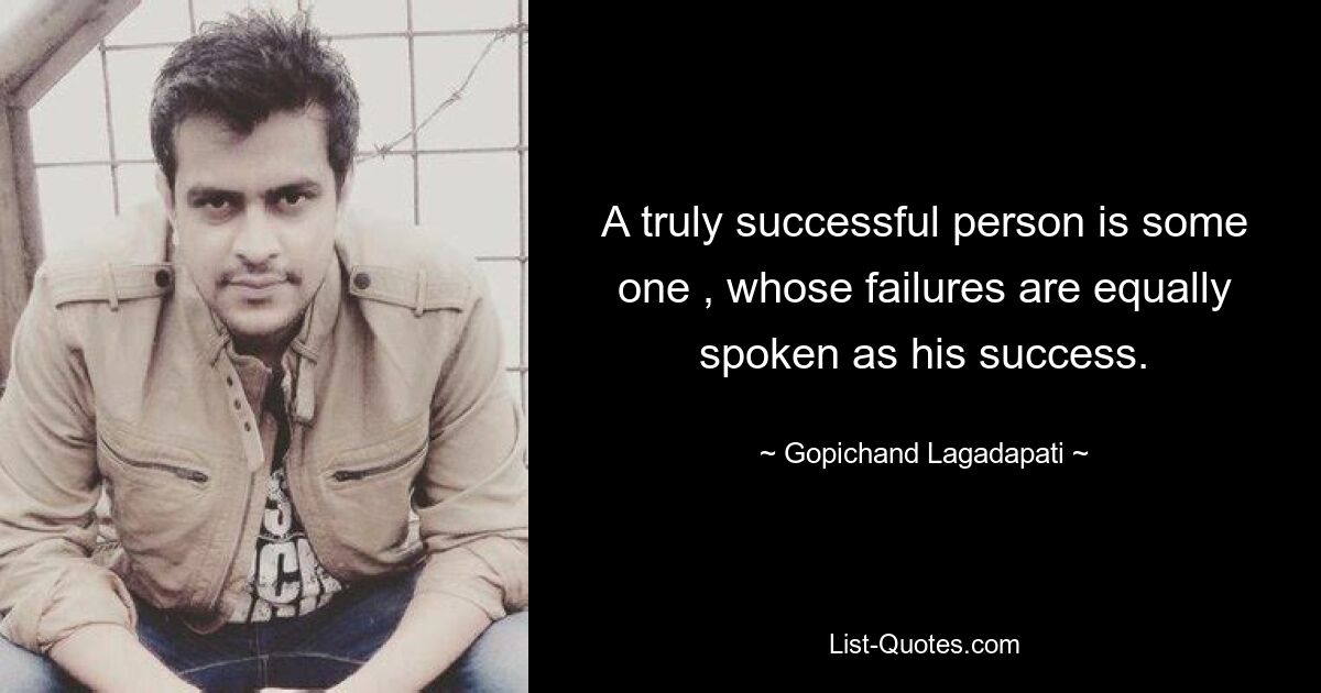 A truly successful person is some one , whose failures are equally spoken as his success. — © Gopichand Lagadapati