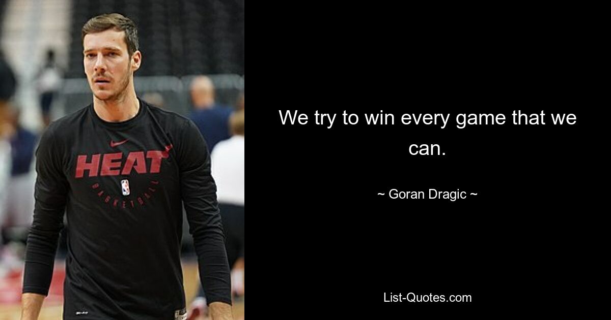 We try to win every game that we can. — © Goran Dragic