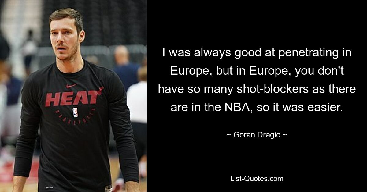 Ich war in Europa immer gut darin, durchzudringen, aber in Europa gibt es nicht so viele Schussblocker wie in der NBA, also war es einfacher. — © Goran Dragic 