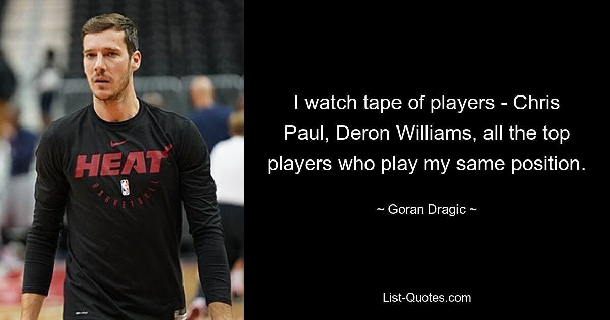 I watch tape of players - Chris Paul, Deron Williams, all the top players who play my same position. — © Goran Dragic