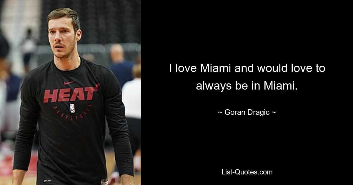 I love Miami and would love to always be in Miami. — © Goran Dragic