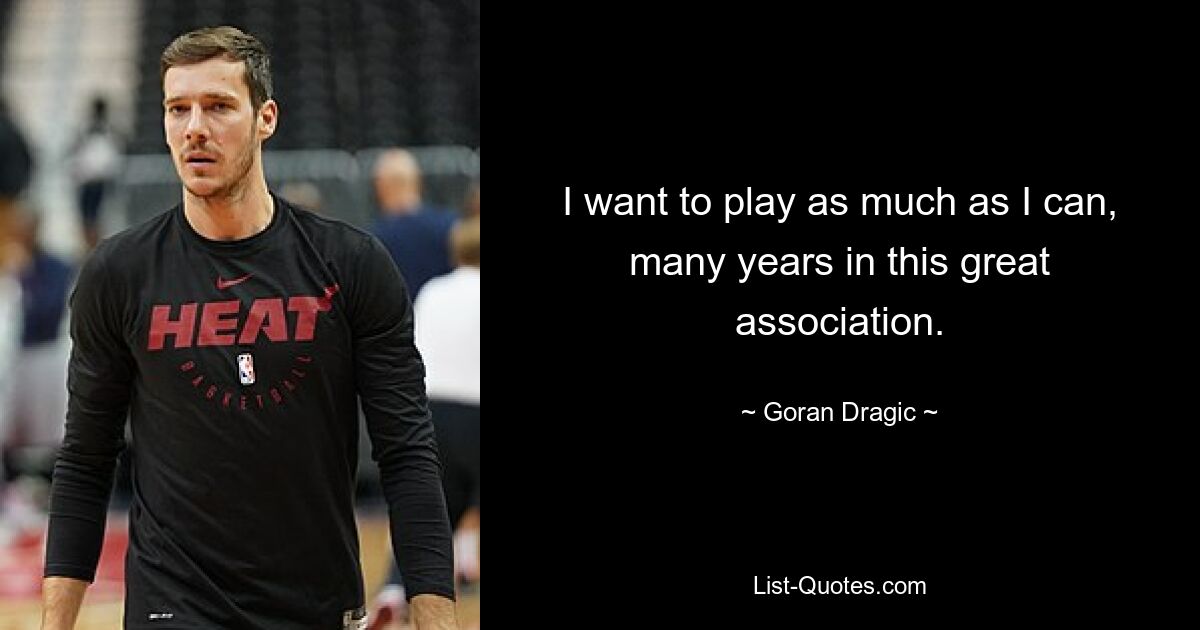 I want to play as much as I can, many years in this great association. — © Goran Dragic