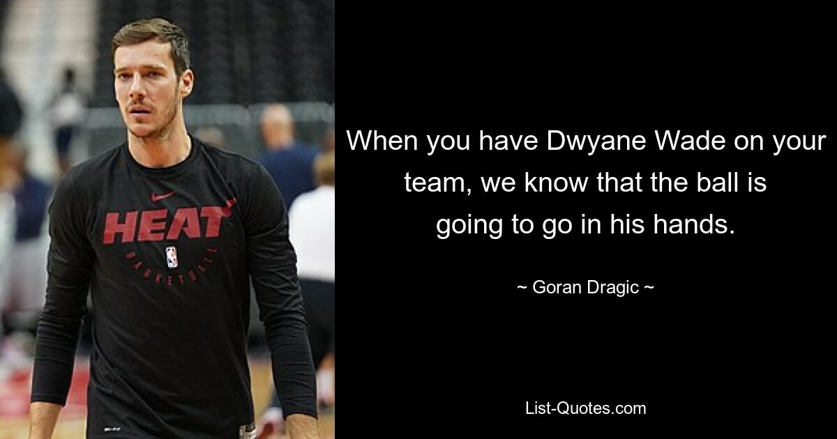 When you have Dwyane Wade on your team, we know that the ball is going to go in his hands. — © Goran Dragic