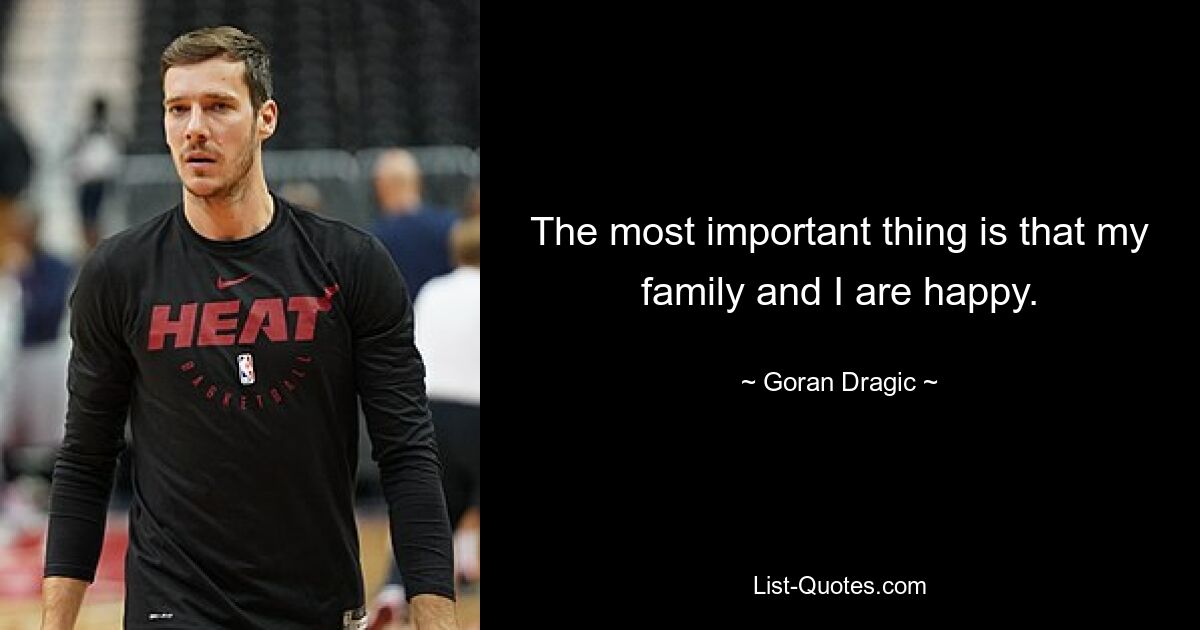 The most important thing is that my family and I are happy. — © Goran Dragic