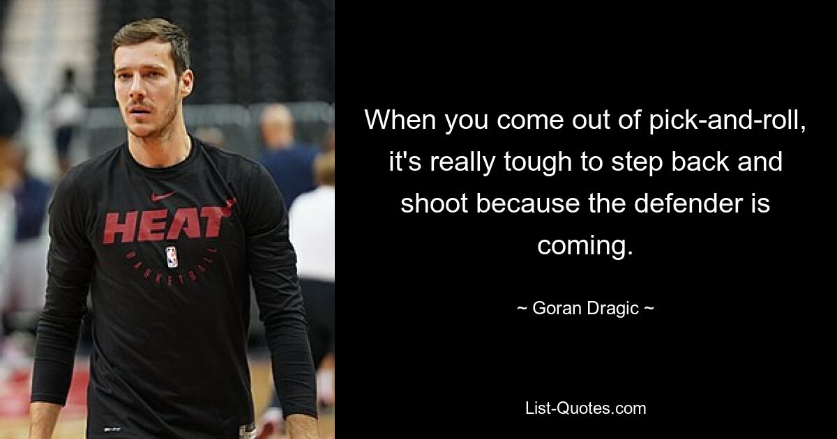 When you come out of pick-and-roll, it's really tough to step back and shoot because the defender is coming. — © Goran Dragic