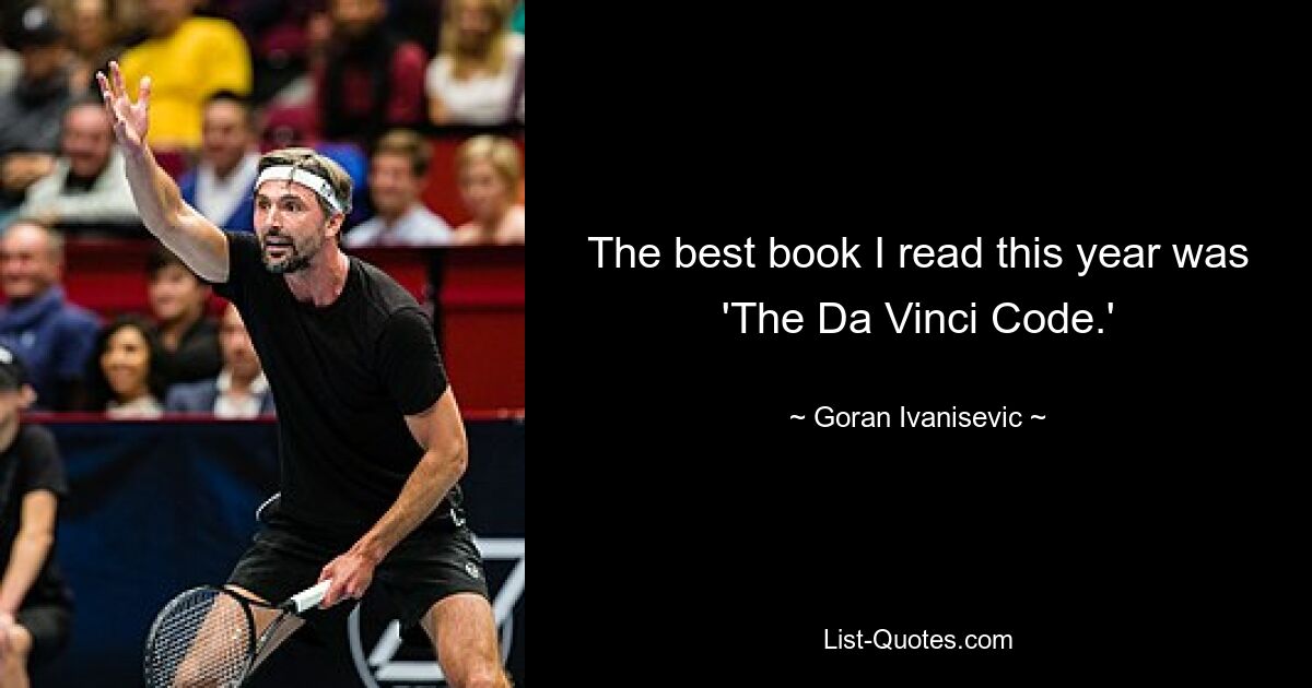 The best book I read this year was 'The Da Vinci Code.' — © Goran Ivanisevic