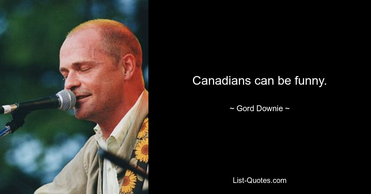 Canadians can be funny. — © Gord Downie