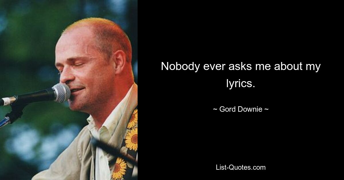 Nobody ever asks me about my lyrics. — © Gord Downie