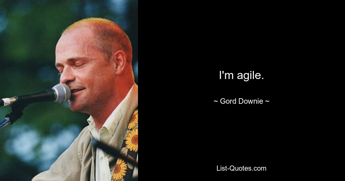 I'm agile. — © Gord Downie