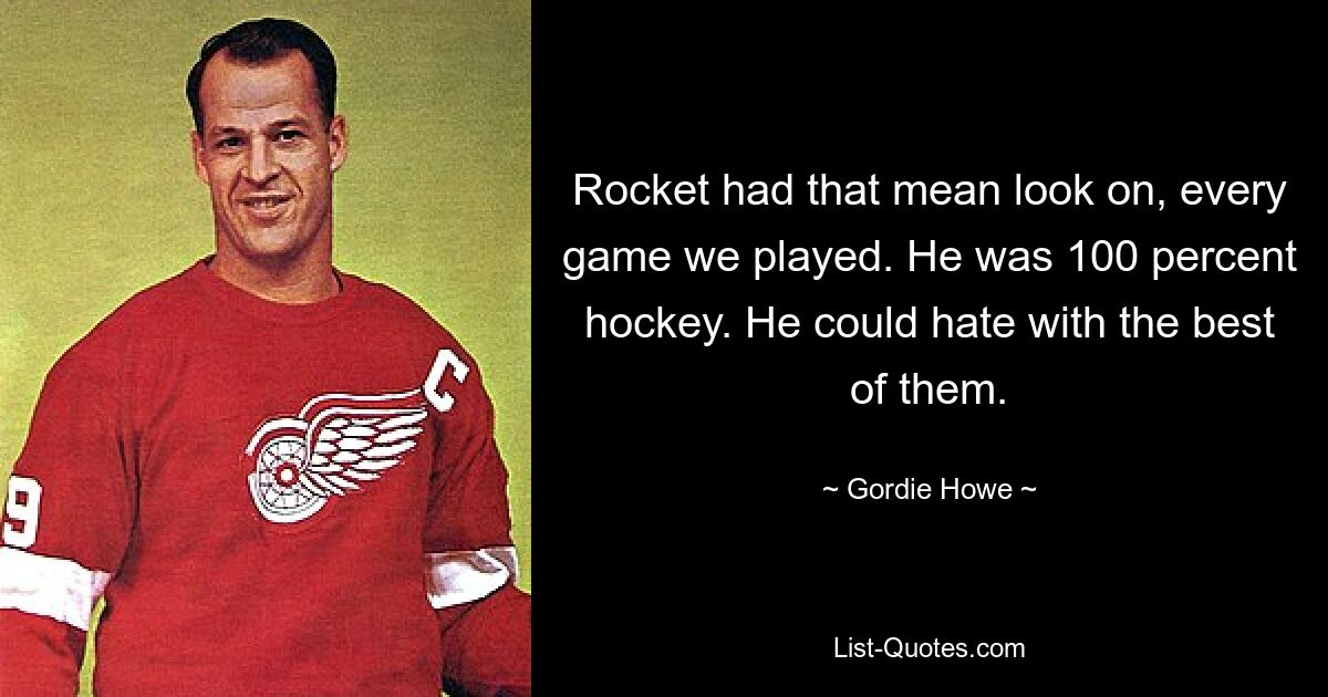 Rocket had that mean look on, every game we played. He was 100 percent hockey. He could hate with the best of them. — © Gordie Howe