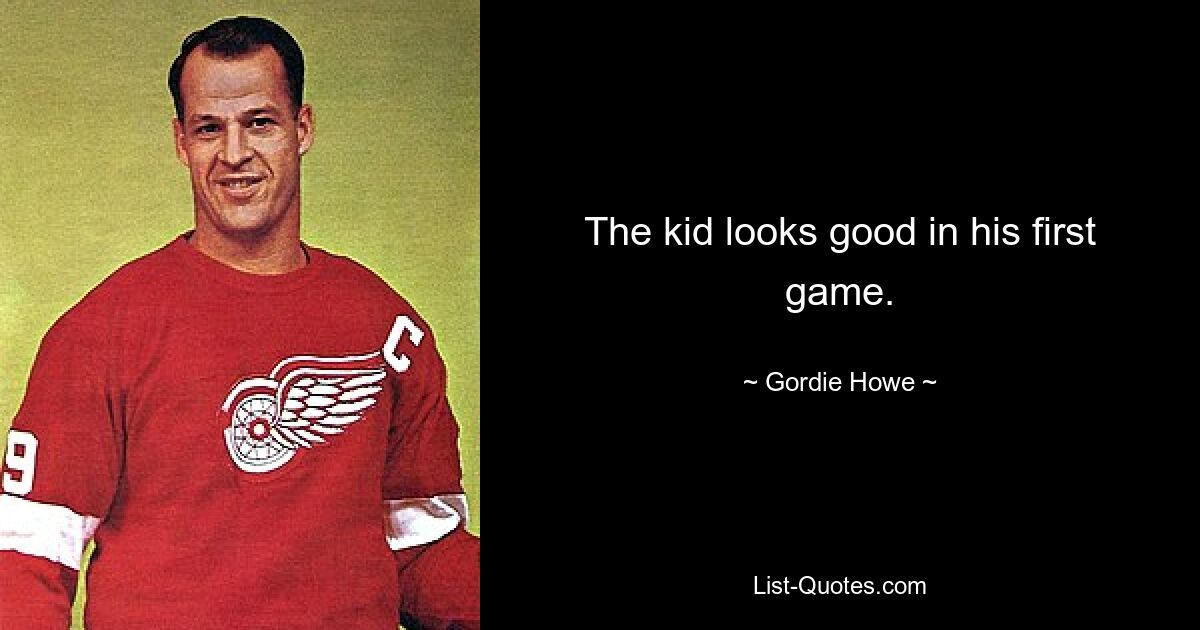 The kid looks good in his first game. — © Gordie Howe