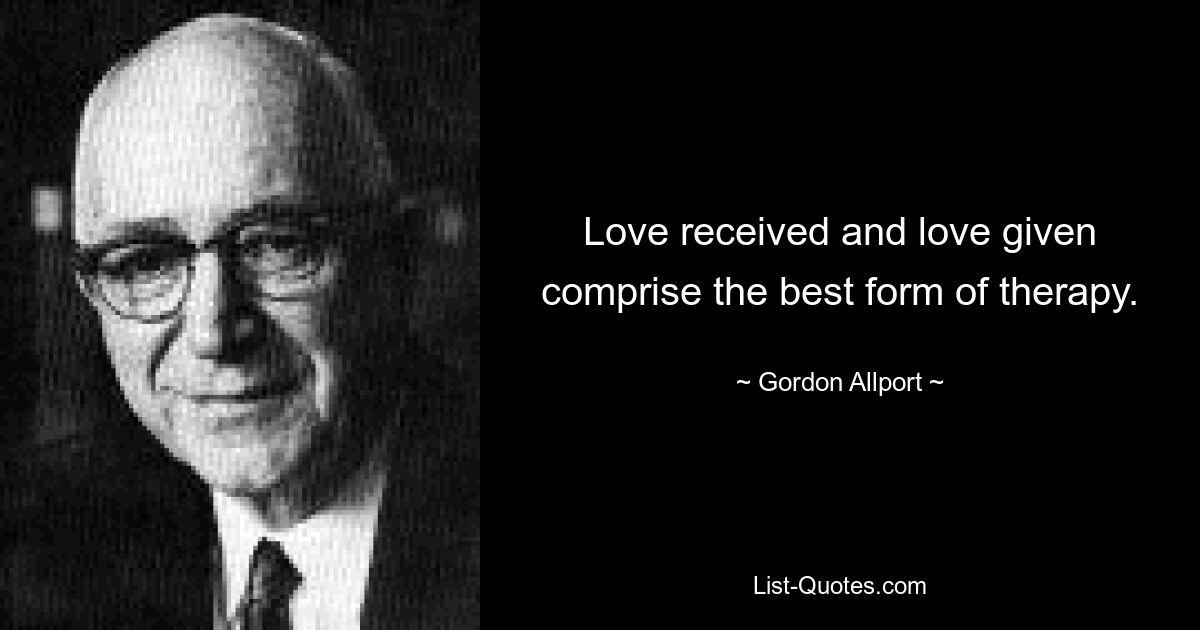 Love received and love given comprise the best form of therapy. — © Gordon Allport