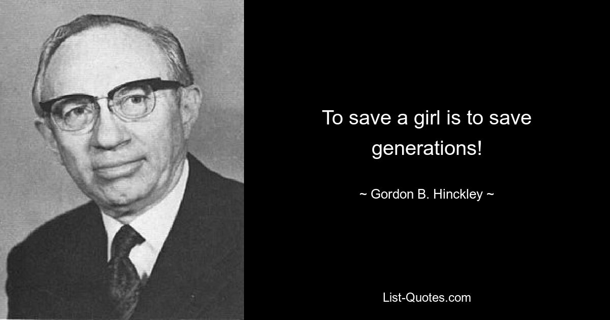 To save a girl is to save generations! — © Gordon B. Hinckley