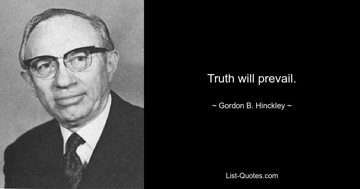 Truth will prevail. — © Gordon B. Hinckley