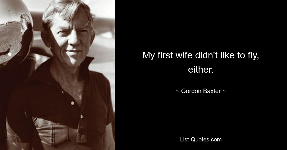 My first wife didn't like to fly, either. — © Gordon Baxter