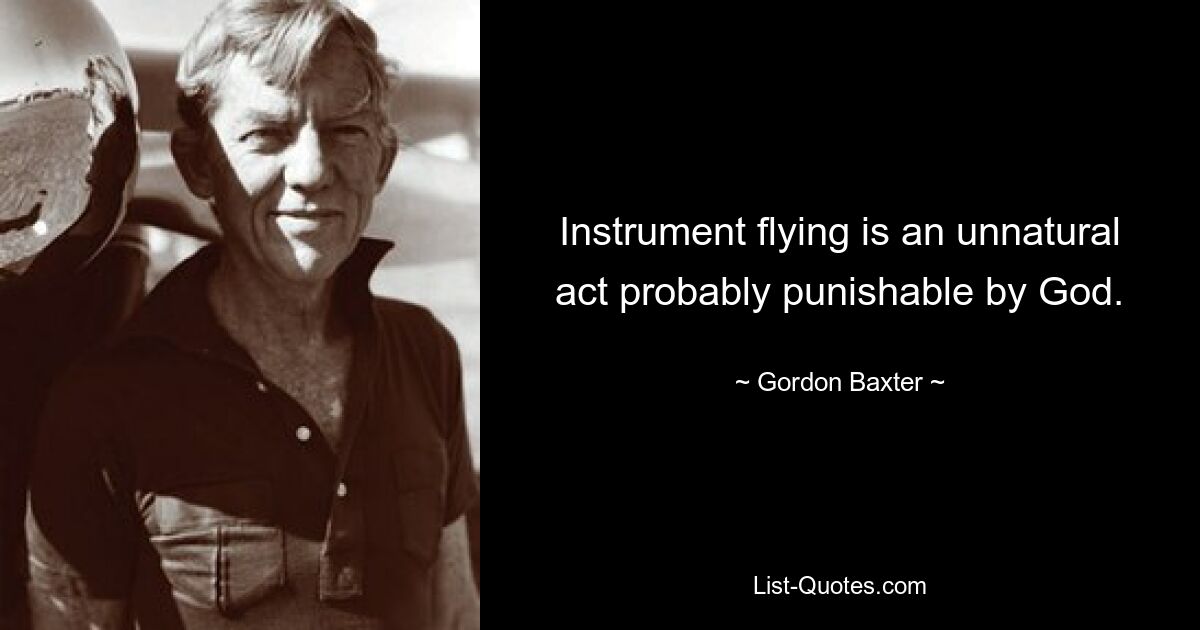 Instrument flying is an unnatural act probably punishable by God. — © Gordon Baxter