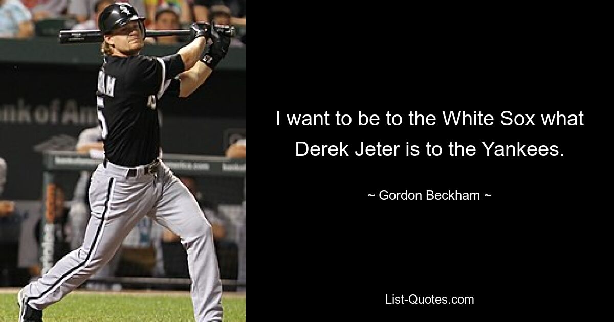 I want to be to the White Sox what Derek Jeter is to the Yankees. — © Gordon Beckham