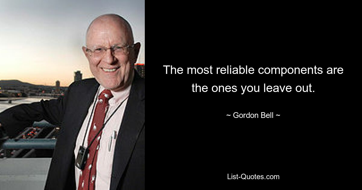 The most reliable components are the ones you leave out. — © Gordon Bell