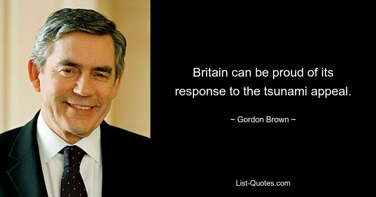 Britain can be proud of its response to the tsunami appeal. — © Gordon Brown