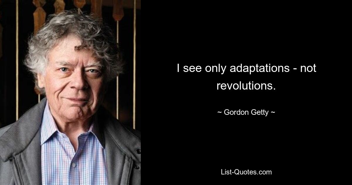 I see only adaptations - not revolutions. — © Gordon Getty