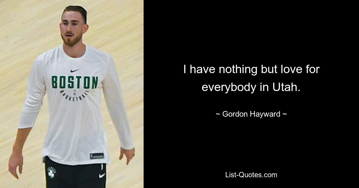 I have nothing but love for everybody in Utah. — © Gordon Hayward