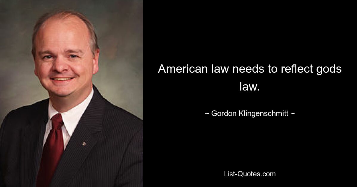 American law needs to reflect gods law. — © Gordon Klingenschmitt