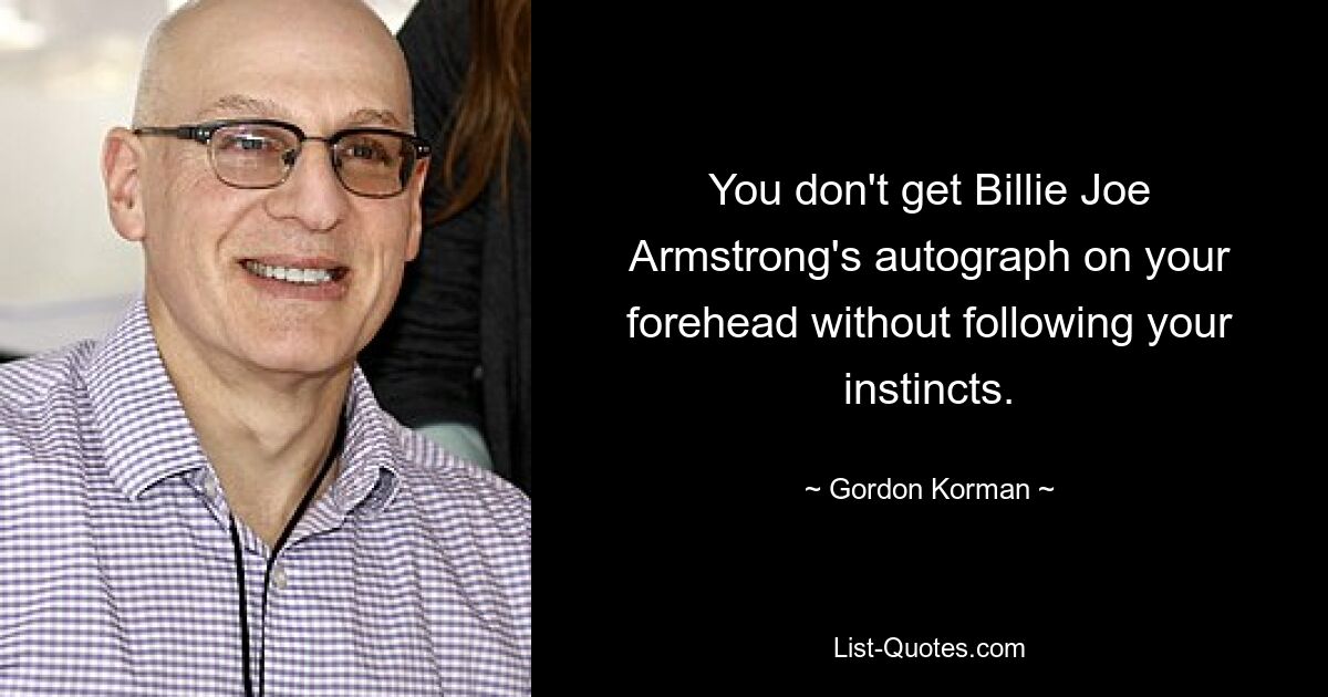 You don't get Billie Joe Armstrong's autograph on your forehead without following your instincts. — © Gordon Korman