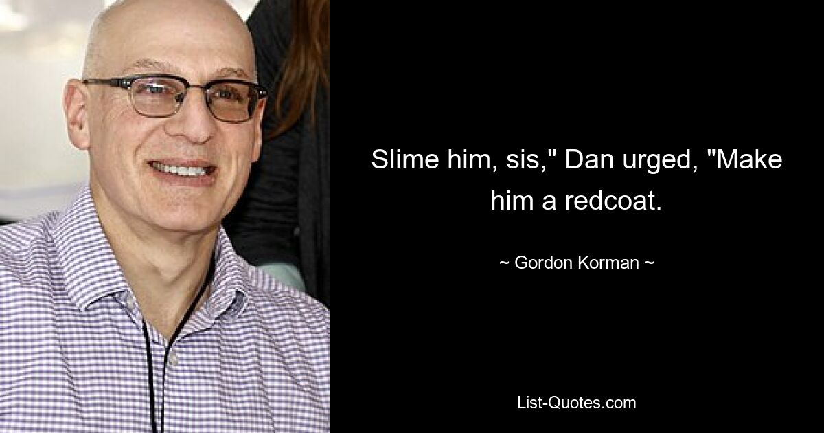 Slime him, sis," Dan urged, "Make him a redcoat. — © Gordon Korman