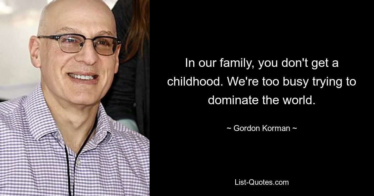 In our family, you don't get a childhood. We're too busy trying to dominate the world. — © Gordon Korman