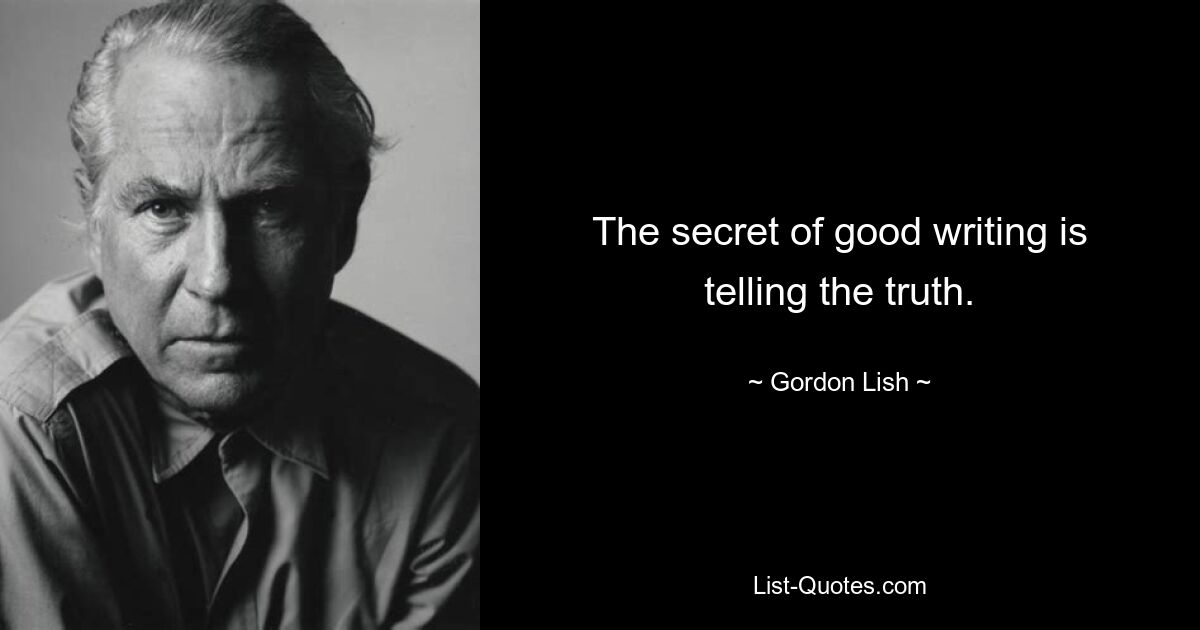 The secret of good writing is telling the truth. — © Gordon Lish