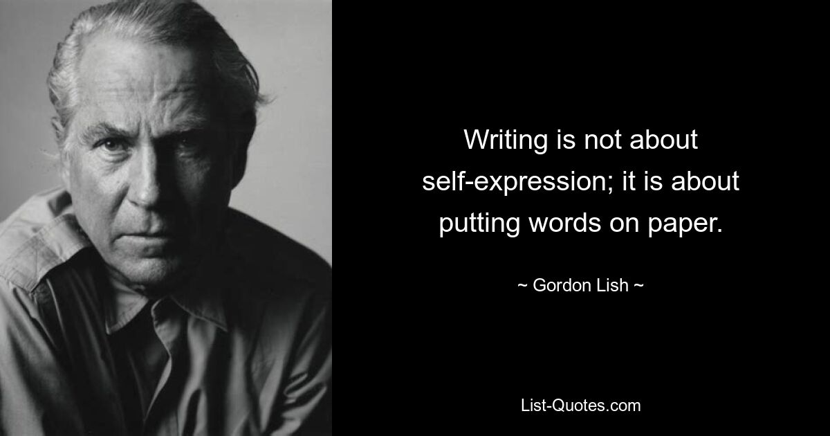 Writing is not about self-expression; it is about putting words on paper. — © Gordon Lish